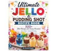 Ultimate Jello & Pudding Shot Recipe Book: 222+ Shot Recipes For Every Occasion: Party Math, Foolproof Scaling and Shot Style School