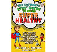 Ultimate Kids' Guide to Being Super Healthy: What You Need To Know About Nutrition, Exercise, Sleep, Hygiene, Stress, Screen Time, and More