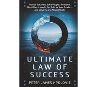ULTIMATE LAW OF SUCCESS: Provide Solutions, Solve People's Problems, Meet Others' Needs, Get Paid for Your Products and Services, and Attain Wealth