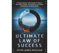 ULTIMATE LAW OF SUCCESS: Provide Solutions, Solve People's Problems, Meet Others' Needs, Get Paid for Your Products and Services, and Attain Wealth