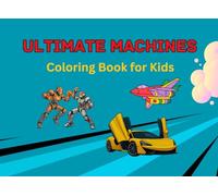 Ultimate Machines: Coloring Book for Kids, Ages 9-15, Featuring Cars, Fighter Planes, Robots, Monster Trucks, Rockets & Spaceships