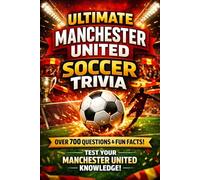 Ultimate Manchester United Soccer Trivia: 700+ Legendary Questions, Mind-Blowing Facts, and Match-Day Moments for True Manchester United Fans