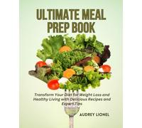 Ultimate Meal Prep Book: Transform Your Diet for Weight Loss and Healthy Living with Delicious Recipes and Expert Tips