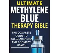 Ultimate Methylene Blue Therapy Bible: The Complete Guide to Cellular Energy and Cognitive Health (Health and Wellness Tips for Everyone)