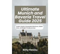 Ultimate Munich and Bavaria Travel Guide 2025: Insider’s Guide to Sustainable Adventures, Hidden Gems, and Budget-Friendly Journeys (Wanderlust Unleashed: Global Travel Guide)