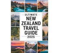 ULTIMATE NEW ZEALAND TRAVEL GUIDE 2025: Best Itineraries, Scenic Road Trips, Must-Visit Places, Outdoor Adventures, Detailed Maps & Top Travel Tips