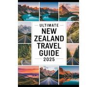ULTIMATE NEW ZEALAND TRAVEL GUIDE 2025: Best Itineraries, Scenic Road Trips, Must-Visit Places, Outdoor Adventures, Detailed Maps & Top Travel Tips
