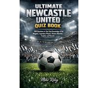 Ultimate Newcastle United FC Quiz Book: 500 Multiple-Choice Questions to Test Your Knowledge of the Magpies - Legendary Players, Historic Matches, ... and the Complete History of Newcastle United