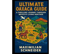 Ultimate Oaxaca Guide: A Thrilling Journey Through Mexico’s Living Heritage (Wanderwise: The Ultimate Global Travel Guide Series)