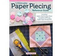 Ultimate Paper Piecing Reference Guide: Everything Quilters Need to Know about Foundation (FPP) and English Paper Piecing (EPP)