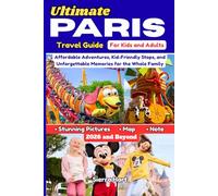 Ultimate Paris Travel Guide For Kids and Adults 2026 and Beyond: Affordable Adventures, Kid-Friendly Stops, and Unforgettable Memories for the Whole Family