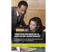 "Ultimate Planner Book Organize Your Life. Achieve Your Goals, and Boost Productivity": A Comprehensive Guide to Planning. Goal Setting, and Time Management for Success and Fulfillment.