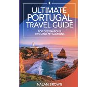 ULTIMATE PORTUGAL TRAVEL GUIDE TOP DESTINATIONS, TIPS, AND ATTRACTIONS: YOUR COMPLETE COMPANION TO PORTUGAL'S BEST DESTINATIONS AND HIDDEN GEMS
