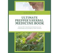 Ultimate Prepper's Herbal Medicine Book: Discover 100+ Vital Plants & Herbs for Survival Preparedness and Emergency Health Solutions