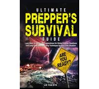Ultimate Prepper's Survival Guide: Learn Basic to Advanced Preparedness for Global Disaster Readiness and Long-Term Survival Living Techniques for Any Crisis Situation