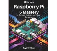 Ultimate Raspberry PI 5 Mastery: A Complete Hardware and Project Companion (the digital developer's library)