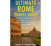 ULTIMATE ROME TRAVEL GUIDE: Top Attractions, Sightseeing Itineraries, Cultural Insights, Culinary Secrets and Essential Safety Tips for Exploring Italy's Historical Capital