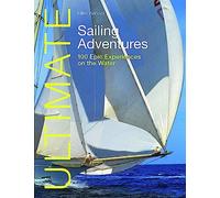 Ultimate Sailing Adventures: 100 Epic Experiences on the Water (Ultimate Adventures)