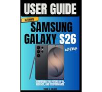 Ultimate Samsung Galaxy S26 Ultra User Guide for Beginners: Mastering the Future of AI, Privacy, and Performance