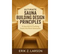 Ultimate Sauna Building Design Principles: 15 Secrets to Crafting Dream Hot Room Sanctuaries (Sauna Building Guides)