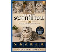 Ultimate Scottish Fold 101: The Complete Guide to Raising a Healthy, Happy, and Well-Adjusted Scottish Fold from Kittenhood to the Senior Years