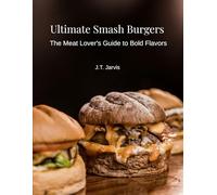 Ultimate Smash Burgers: The Meat Lover's Guide to Bold Flavors