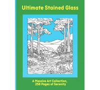 Ultimate Stained Glass: A Massive Art Collection, 258 Pages of Serenity