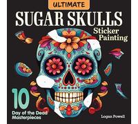 Ultimate Sugar Skulls Sticker Painting: 10 Day of the Dead Masterpieces