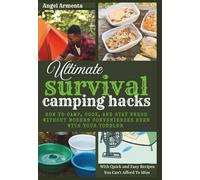 Ultimate Survival Camping Hacks: How To Camp, Cook, And Stay Fresh Without Modern Conveniences Even With Your Toddlers (With Quick and Easy Recipes You Can't Afford to Miss)