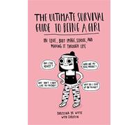 Ultimate Survival Guide to Being a Girl: On Love, Body Image, School, and Making It Through Life