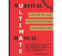 Ultimate Survival Manual: Survival After A Global Catastrophe Knowledge to Rebuild, Survive and Thrive