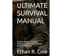 ULTIMATE SURVIVAL MANUAL: Tecniche Militari e Strategie Professionali per Sopravvivere in Qualsiasi Ambiente