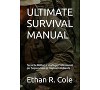 ULTIMATE SURVIVAL MANUAL: Tecniche Militari e Strategie Professionali per Sopravvivere in Qualsiasi Ambiente
