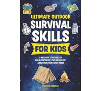 Ultimate Survival Skills for Kids: 9 Inclusive Strategies to Build Confidence, Explore Nature, and Strengthen Family Bonds