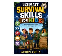 Ultimate Survival Skills for Kids: A Complete Guide to Safety, Confidence, Emergency Preparedness, and Smart Choices