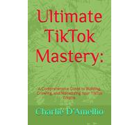 Ultimate TikTok Mastery:: A Comprehensive Guide to Building, Growing, and Monetizing Your TikTok Empire.