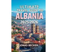 Ultimate Travel Guide To Albania 2025-2026: Discover Hidden Beaches, Ancient Cities, and Untamed Mountains of the Balkans