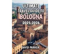 Ultimate Travel Guide To Bologna 2025-2026: Discover the Heart of Emilia-Romagna: History, Cuisine, and Culture for Every Traveler