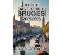 Ultimate Travel Guide to Bruges 2025-2026: “A Traveler’s Companion to Bruges’ Hidden Wonders”