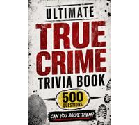 Ultimate True Crime Trivia Book: 500 Questions to Test Your Knowledge of Serial Killers, Heists, Cold Cases, Kidnappings, and other Famous Mysteries ... Trivia and Activities for Curious Minds)