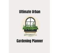 Ultimate Urban Gardening Planner: A Month-by-Month Growing Guide for Herbs, Vegetables, Fruit & Flowers in Small UK Spaces - Indoors, Courtyards & Balconies