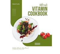 Ultimate Vitamin Cookbook: Nourishing Recipes for Every Meal, from Refreshing Vitamin Water to Wholesome Dinners - A Complete Guide to Healthy Living