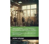 Ultimate Workout Log: 100 Pages for Tracking Your Fitness Journey: Record Your Progress, Set Goals, and Crush Your Workouts!