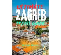 ULTIMATE ZAGREB TRAVEL GUIDE: Explore Croatia’s Capital - Top Attractions, Hidden Gems, Day Trips & Local Tips for First-Time Visitors and Smart Travelers