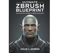 Ultimate ZBrush Blueprint: The Sculptor’s Journey to Digital Excellence: 2 (Tech Essential library for beginners to expert)