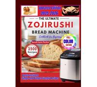 ULTIMATE ZOJIRUSHI BREAD MACHINE COOKBOOK FOR BEGINNERS: 110+ Step-by-Step Recipes for Perfect Loaves Every Time Simple, Healthy, Whole-Grain, and Gluten-Free Options Included (Full Colour Edition)