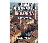 Ultimativ Reiseführer Bologna 2025-2026: Entdecken Sie das Herz der Emilia-Romagna: Geschichte, Küche und Kultur für jeden Reisenden