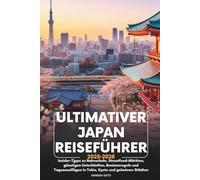 ULTIMATIVER JAPAN- REISEFÜHRER 2025-2026: Insider-Tipps zu Nahverkehr, Streetfood-Märkten, günstigen Unterkünften, Benimmregeln und Tagesausflügen in Tokio, Kyoto und geheimen Städten