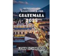 ULTIMATIVER REISEFÜHRER FÜR GUATEMALA 2025: „Entdecken Sie antike Ruinen, lebendige Traditionen und atemberaubende Naturwunder in Mittelamerika“