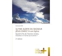 ULTIME ALERTE DU SEIGNEUR JÉSUS CHRIST À son Eglise: Quand le fils de l’homme viendra, trouvera-t-il la foi sur la terre ?2ᵉ édition